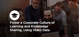 Foster a Corporate Culture of Learning and Knowledge Sharing Using Video Data