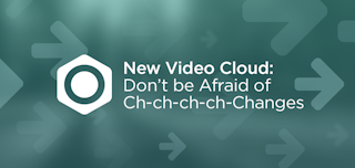 The New Video Cloud: Don’t be Afraid of Ch-ch-ch-ch-Changes