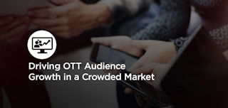 Driving OTT Audience Growth in a Crowded Market