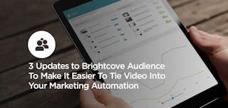 How to: 3 Updates to Brightcove Audience To Make It Easier To Tie Video Into Your Marketing Automation