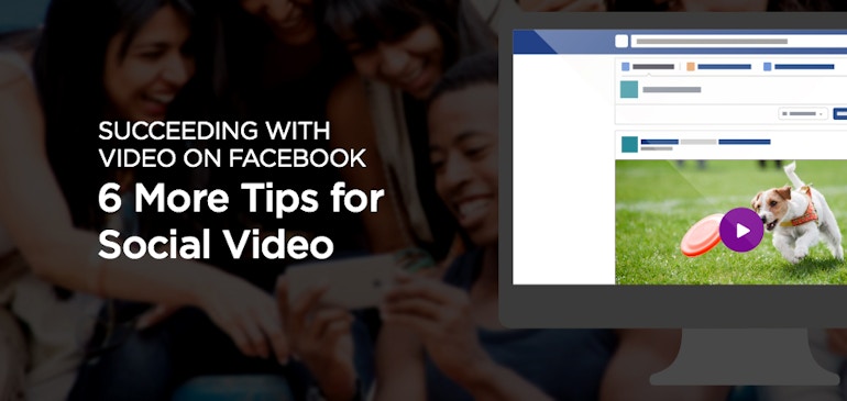 Succeeding with Video on Facebook: 6 More Tips for Social Video, #CMWorld